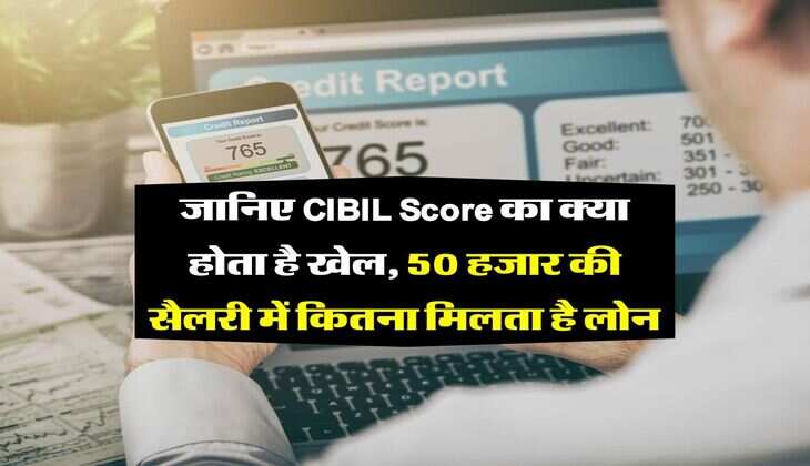 जानिए CIBIL Score का क्या होता है खेल, 50 हजार की सैलरी में कितना मिलता है लोन