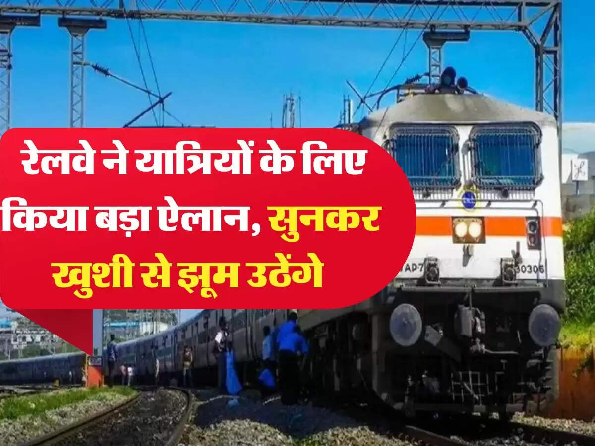 Indian Railways:  रेलवे ने यात्र‍ियों के ल‍िए किया बड़ा ऐलान, सुनकर खुशी से झूम उठेंगे 