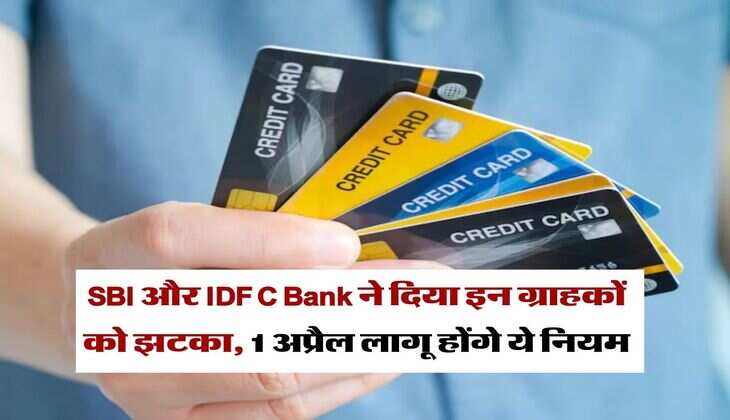 SBI और IDFC Bank ने दिया इन ग्राहकों को झटका, 1 अप्रैल लागू होंगे ये नियम