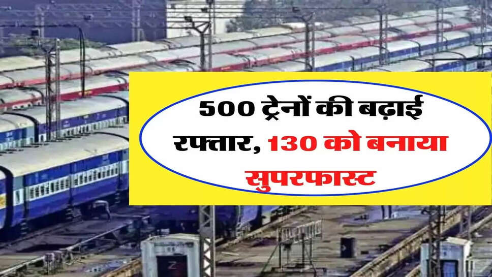 Indian Railway: 500 ट्रेनों की बढ़ाई रफ्तार, 130 को बनाया सुपरफास्ट, घंटों की जगह मिनटों में होगा सफर &nbsp;