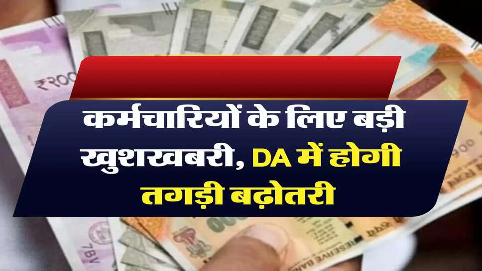 7th Pay Commission: कर्मचारियों के लिए बड़ी खुशखबरी, DA में होगी तगड़ी बढ़ोतरी 