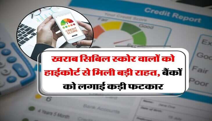 CIBIL Score : खराब सिबिल स्कोर वालों को हाईकोर्ट से मिली बड़ी राहत, बैंकों को लगाई कड़ी फटकार