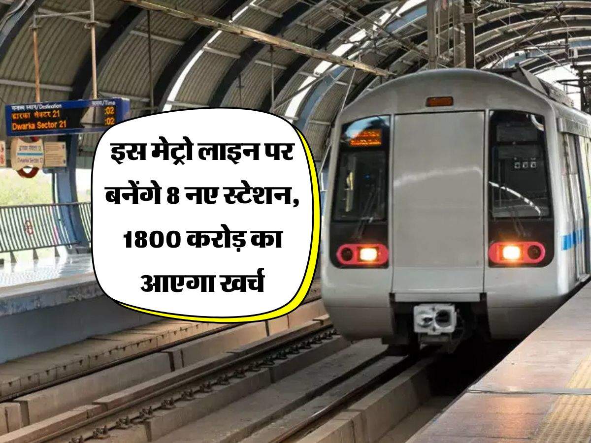 Delhi Metro : इस मेट्रो लाइन पर बनेंगे 8 नए स्टेशन, 1800 करोड़ का आएगा खर्च