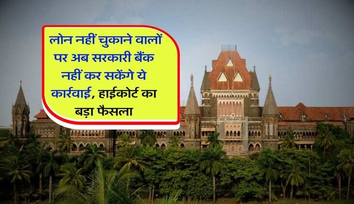 loan default rules : लोन नहीं चुकाने वालों पर अब सरकारी बैंक नहीं कर सकेंगे ये कार्रवाई, हाईकोर्ट का बड़ा फैसला