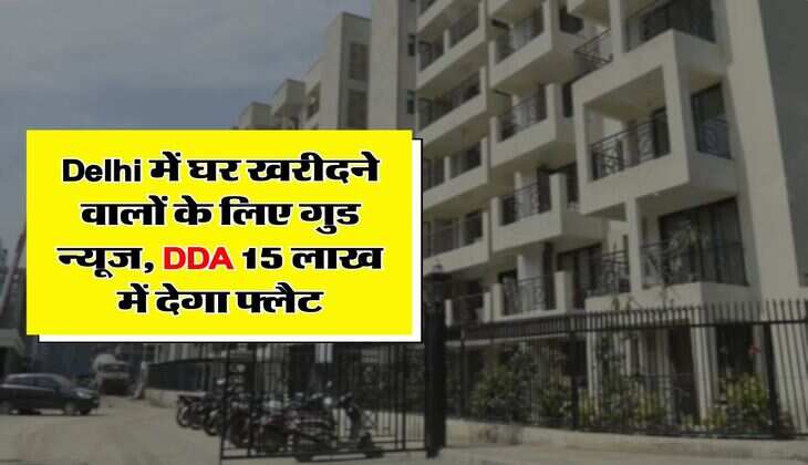 Delhi में घर खरीदने वालों के लिए गुड न्यूज, DDA 15 लाख में देगा फ्लैट
