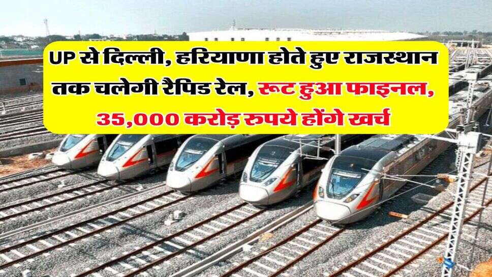 UP से दिल्ली, हरियाणा होते हुए राजस्थान तक चलेगी रैपिड रेल, रूट हुआ फाइनल, 35,000 करोड़ रुपये होंगे खर्च