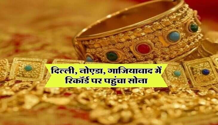 Gold Rate : दिल्ली, नोएडा, गाजियाबाद में रिकॉर्ड पर पहुंचा सोना, जानिये 18, 22 और 24 कैरेट सोने का रेट