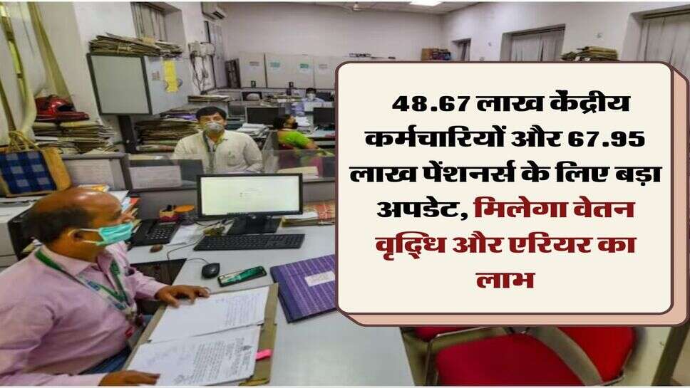 7th Pay Commission:  48.67 लाख केंद्रीय कर्मचारियों और 67.95 लाख पेंशनर्स के लिए बड़ा अपडेट, मिलेगा वेतन वृद्धि और एरियर का लाभ