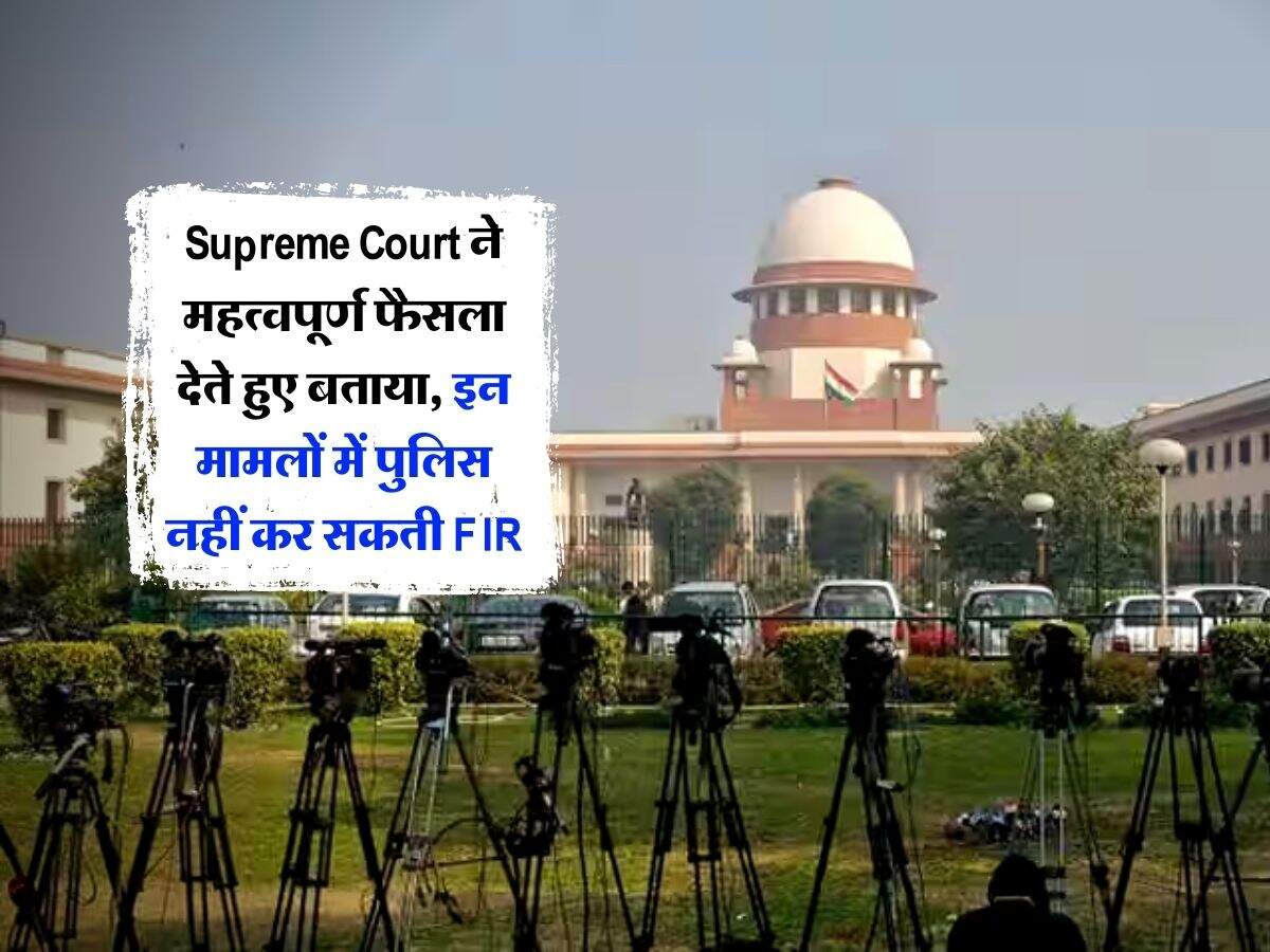 Supreme Court ने महत्वपूर्ण फैसला देते हुए बताया, इन मामलों में पुलिस नहीं कर सकती FIR