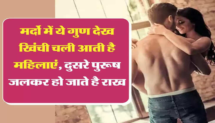 Chanakya Niti: मर्दो में ये गुण देख खिंची चली आती है महिलाएं, दुसरे पुरूष जलकर हो जाते है राख