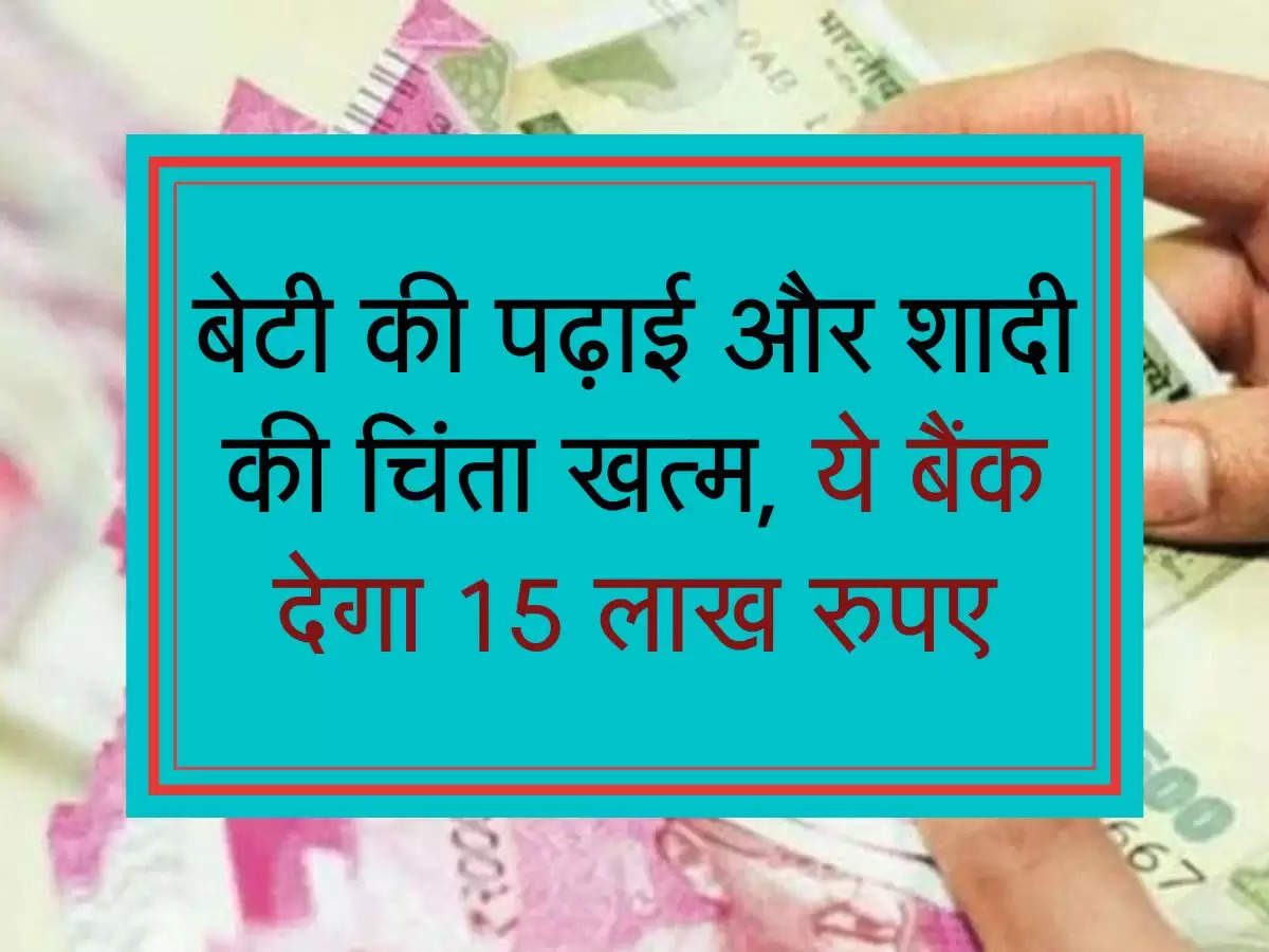 बेटी की पढ़ाई और शादी की चिंता खत्म, ये बैंक देगा 15 लाख रुपए