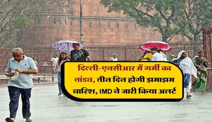 Weather Alert : दिल्ली-एनसीआर में गर्मी का तांडव, तीन दिन होगी झमाझम बारिश, IMD ने जारी किया अलर्ट