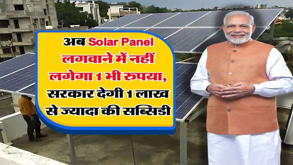 अब Solar Panel लगवाने में नहीं लगेगा 1 भी रुपया, सरकार देगी 1 लाख&nbsp;से ज्यादा की सब्सिडी&nbsp;