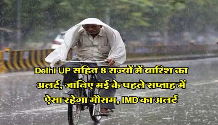 Delhi UP सहित 8 राज्यों में बारिश का अलर्ट, जानिए मई के पहले सप्ताह में ऐसा रहेगा मौसम, IMD का अलर्ट