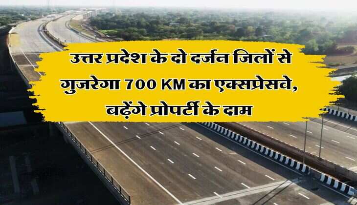 UP News : उत्तर प्रदेश के दो दर्जन जिलों से गुजरेगा 700 KM का एक्सप्रेसवे, बढ़ेंगे प्रोपर्टी के दाम