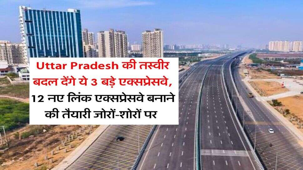 Uttar Pradesh की तस्वीर बदल देंगे ये 3 बड़े एक्सप्रेसवे, 12 नए लिंक एक्सप्रेसवे बनाने की तैयारी जोरों-शोरों पर&nbsp;