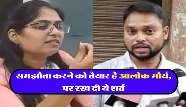 समझौता करने को तैयार है आलोक मौर्य, पर रख दी ये शर्त 