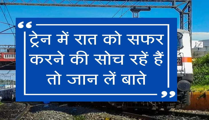 ट्रेन में रात को सफर करने की सोच रहें हैं तो जानें ये बाते
