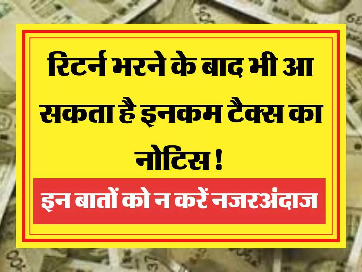 ITR Notice रिटर्न भरने के बाद भी आ सकता है इनकम टैक्स का नोटिस! भूलकर भी इन बातों को न करें नजरअंदाज