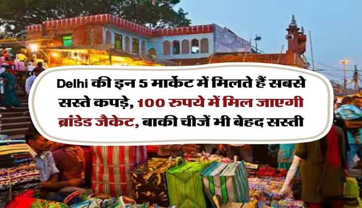 Delhi की इन 5 मार्केट में मिलते हैं सबसे सस्ते कपड़े, 100 रुपये में मिल जाएगी ब्रांडेड जैकेट, बाकी चीजें भी बेहद सस्ती