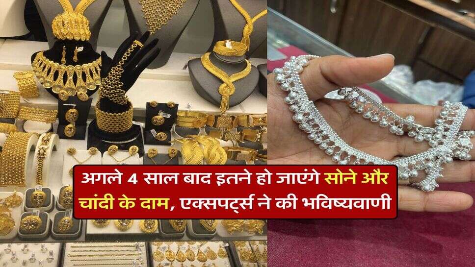 अगले 4 साल बाद इतने हो जाएंगे सोने और चांदी के दाम, एक्सपर्ट्स ने की भविष्यवाणी