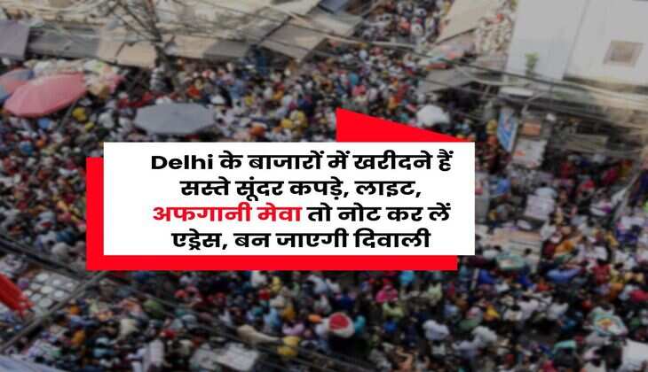 Delhi के बाजारों में खरीदने हैं सस्ते सूंदर कपड़े, लाइट, अफगानी मेवा तो नोट कर लें एड्रेस, बन जाएगी दिवाली