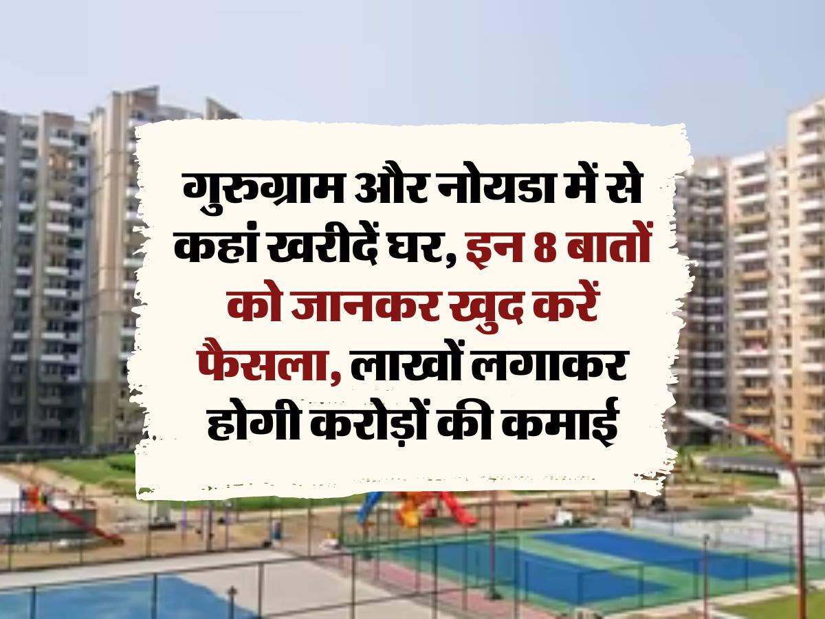 Noida-Gurgaon Flat : गुरुग्राम और नोयडा में से कहां खरीदें घर, इन 8 बातों को जानकर खुद करें फैसला, लाखों लगाकर होगी करोड़ों की कमाई