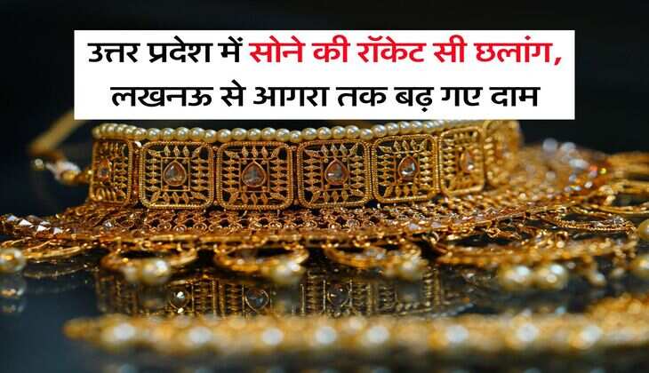 UP Gold Rate : उत्तर प्रदेश में सोने की रॉकेट सी छलांग, लखनऊ से आगरा तक बढ़ गए दाम