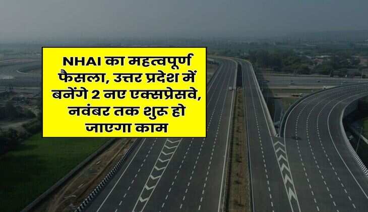 NHAI का महत्वपूर्ण फैसला, उत्तर प्रदेश में बनेंगे 2 नए एक्सप्रेसवे, नवंबर तक शुरू हो जाएगा काम