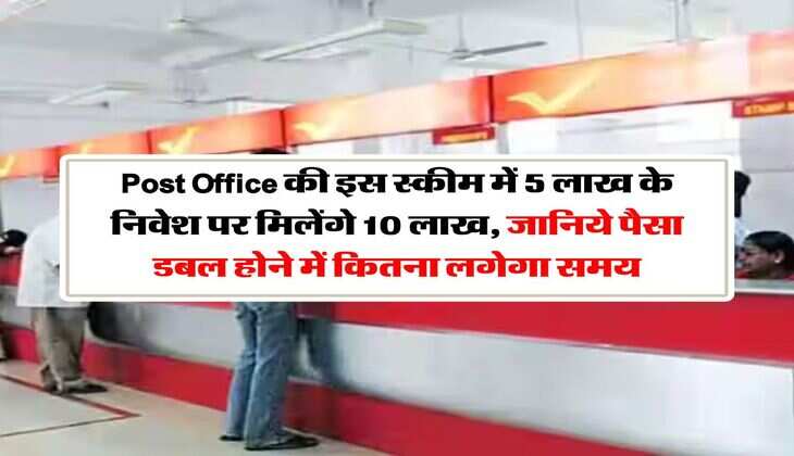 Post Office की इस स्कीम में 5 लाख के निवेश पर मिलेंगे 10 लाख, जानिये पैसा डबल होने में कितना लगेगा समय