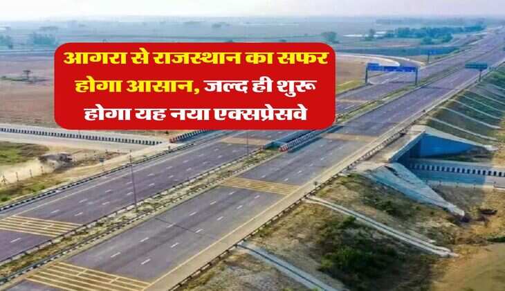 New Expressway : आगरा से राजस्थान का सफर होगा आसान, जल्द ही शुरू होगा यह नया एक्सप्रेसवे