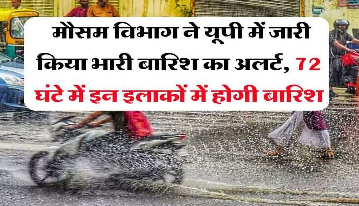 UP Ka Mausam : मौसम विभाग ने यूपी में जारी किया भारी बारिश का अलर्ट, 72 घंटे में इन इलाकों में होगी बारिश