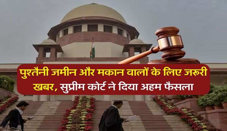 Supreme Court : पुश्तैनी जमीन और मकान वालों के लिए जरूरी खबर, सुप्रीम कोर्ट ने दिया अहम फैसला
