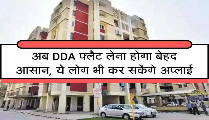 DDA Housing : अब DDA फ्लैट लेना होगा बेहद आसान, ये लोग भी कर सकेंगे अप्लाई