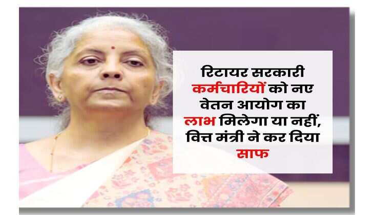 8th Pay Commission : रिटायर सरकारी कर्मचारियों को नए वेतन आयोग का लाभ मिलेगा या नहीं, वित्त मंत्री ने कर दिया साफ