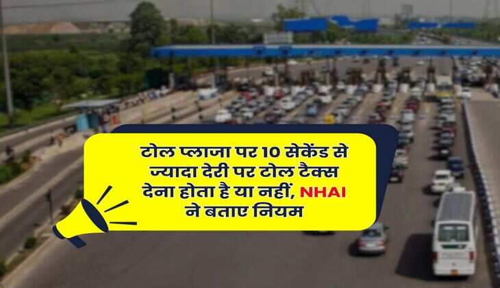 Toll Tax : टोल प्लाजा पर 10 सेकेंड से ज्यादा देरी पर टोल टैक्स देना होता है या नहीं, NHAI ने बताए नियम