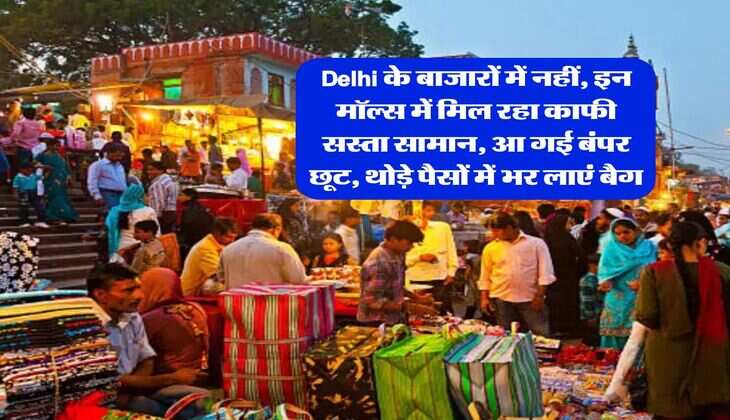 Delhi के बाजारों में नहीं, इन मॉल्स में मिल रहा काफी सस्ता सामान, आ गई बंपर छूट, थोड़े पैसों में भर लाएं बैग