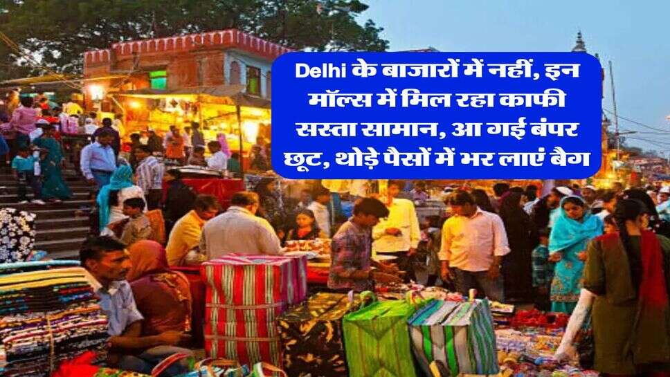 Delhi के बाजारों में नहीं, इन मॉल्स में मिल रहा काफी सस्ता सामान, आ गई बंपर छूट, थोड़े पैसों में भर लाएं बैग