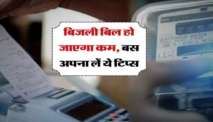 Electricity Bill &nbsp;: बिजली बिल हो जाएगा कम, बस अपना लें ये टिप्स&nbsp;