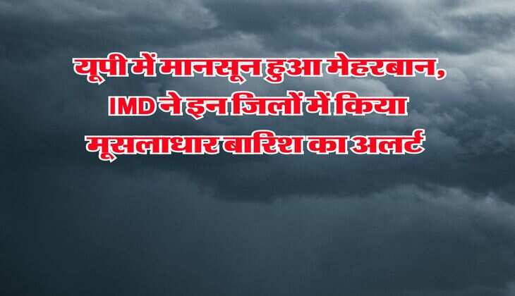 UP Weather : यूपी में मानसून हुआ मेहरबान, IMD ने इन जिलों में किया मूसलाधार बारिश का अलर्ट 