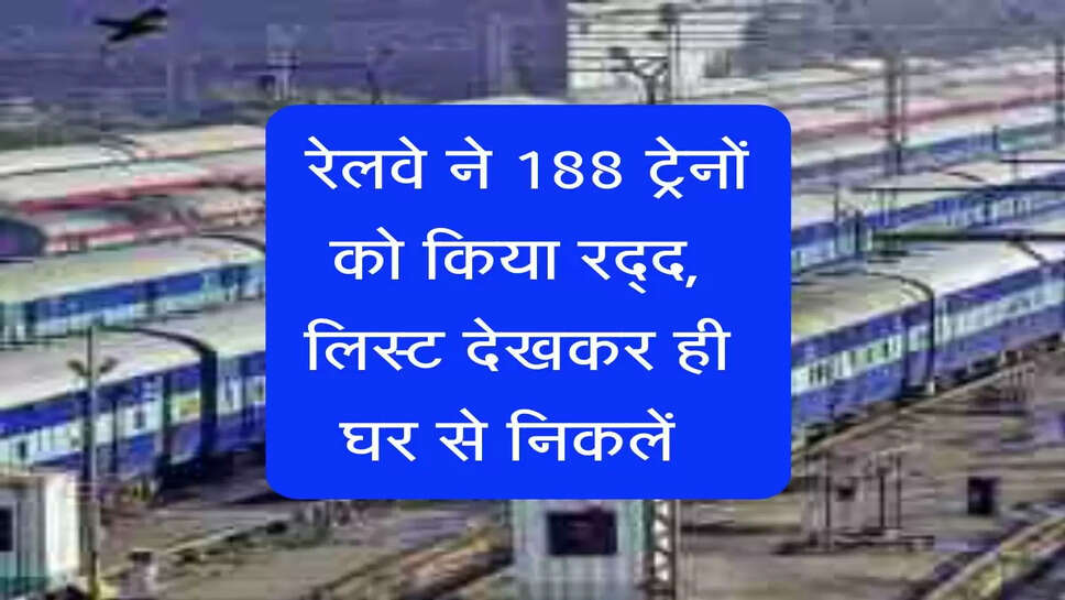 &nbsp;Indian Railways : रेलवे ने 188 ट्रेनों को किया रद्द, लिस्ट देखकर ही घर से निकलें&nbsp;