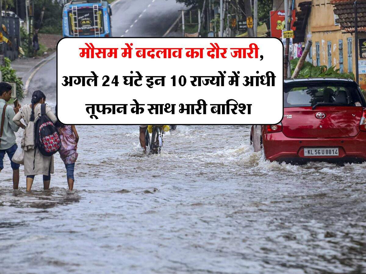 Rain Alert : मौसम में बदलाव का दौर जारी, अगले 24 घंटे इन 10 राज्यों में आंधी तूफान के साथ भारी बारिश