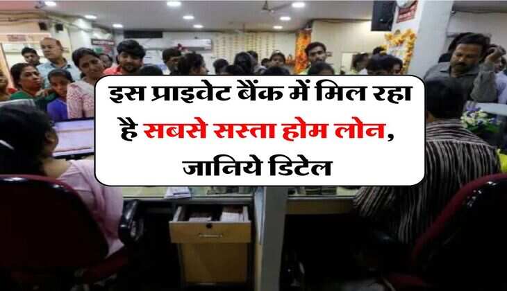 Home Loan : इस प्राइवेट बैंक में मिल रहा है सबसे सस्ता होम लोन, जानिये डिटेल