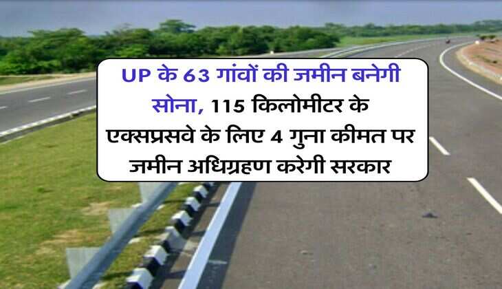 UP के 63 गांवों की जमीन बनेगी सोना, 115 किलोमीटर के एक्सप्रसवे के लिए 4 गुना कीमत पर जमीन अधिग्रहण करेगी सरकार