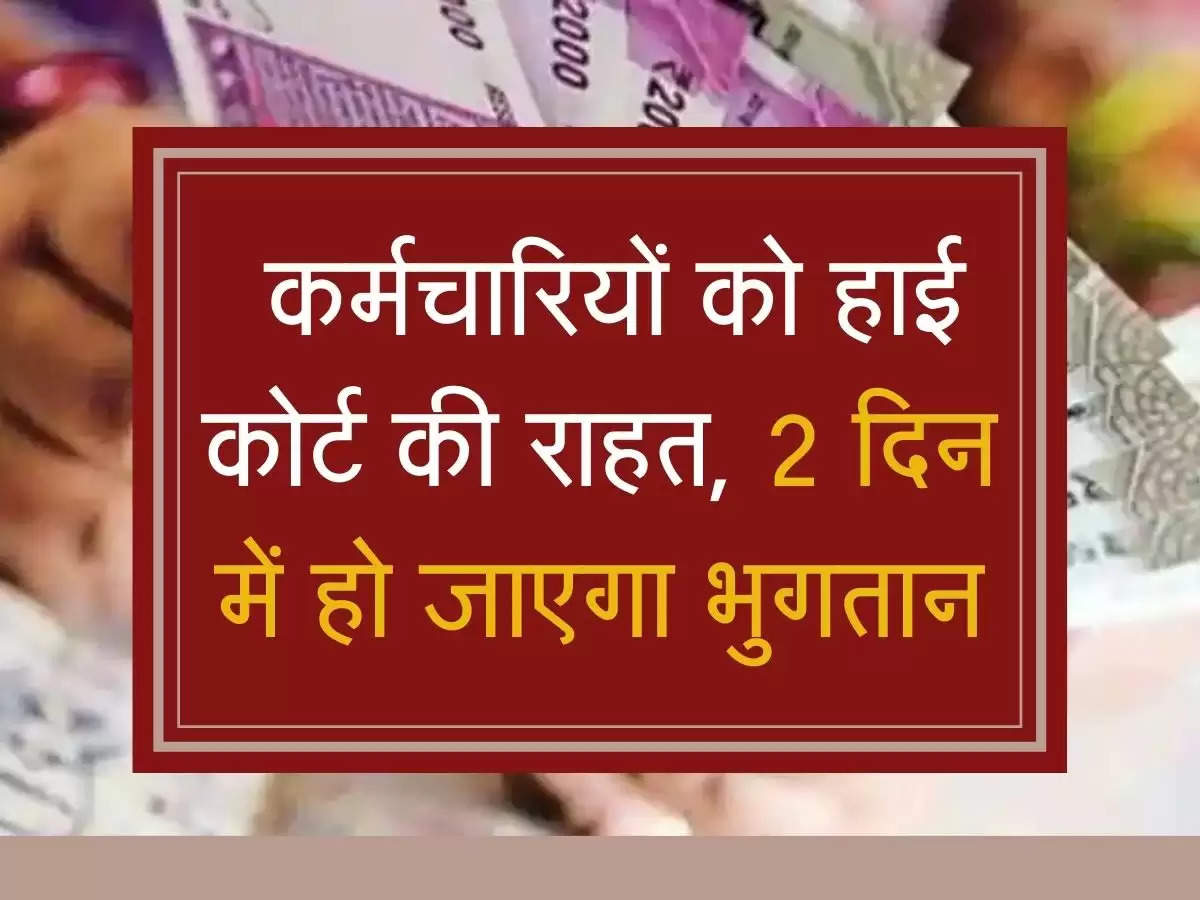 employees updates: कर्मचारियों को हाई कोर्ट की राहत, 2 दिन में हो जाएगा भुगतान