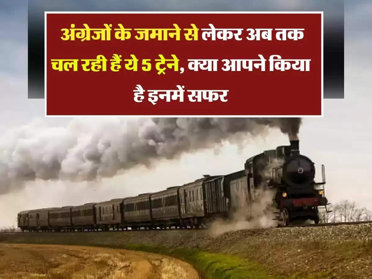 Indian Railways : अंग्रेजों के जमाने से लेकर अब तक चल रही हैं ये 5 ट्रेने, क्या आपने किया है इनमें सफर