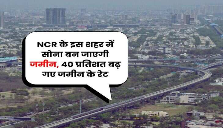 NCR के इस शहर में सोना बन जाएगी जमीन, 40 प्रतिशत बढ़ गए जमीन के रेट