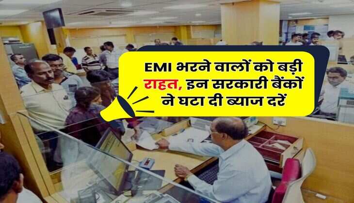 EMI भरने वालों को बड़ी राहत, इन सरकारी बैंकों ने घटा दी ब्याज दरें