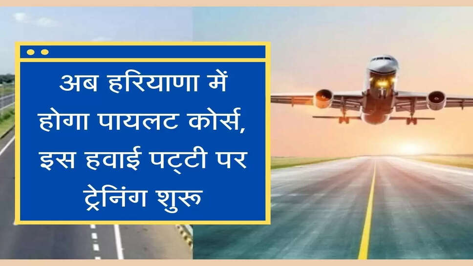 pilot course in Haryana अब हरियाणा में होगा पायलट कोर्स, इस हवाई पट्&zwnj;टी पर ट्रेनिंग शुरू