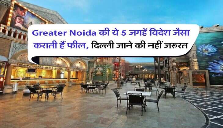 Greater Noida की ये 5 जगहें विदेश जैसा कराती हैं फील, दिल्ली जाने की नहीं जरूरत